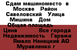 Сдам машиноместо  в Москве › Район ­ Савеловский › Улица ­ Мишина › Дом ­ 26 › Общая площадь ­ 13 › Цена ­ 8 000 - Все города Недвижимость » Гаражи   . Ямало-Ненецкий АО,Муравленко г.